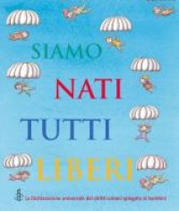 Siamo nati tutti liberi :la Dichiarazione universale dei diritti umani spiegata ai bambini